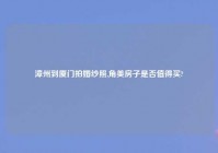 漳州到厦门拍婚纱照,角美房子是否值得买?