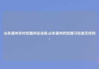 山东德州农村结婚风俗流程,山东德州的结婚习俗是怎样的?