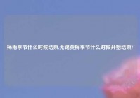 梅雨季节什么时候结束,无锡黄梅季节什么时候开始结束?