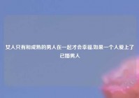 女人只有和成熟的男人在一起才会幸福,如果一个人爱上了已婚男人