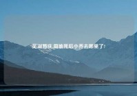 芜湖婚庆,周瑜死后小乔去哪里了?