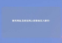 聊天网址,怎样在网上找单身女人聊天?