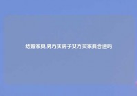 结婚家具,男方买房子女方买家具合适吗