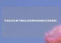 平顶山交友,哪个瞬间让你觉得所在的城市生活很美好?