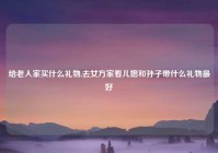给老人家买什么礼物,去女方家看儿媳和孙子带什么礼物最好