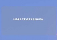 对缘相亲下载,相亲节目都有哪些?