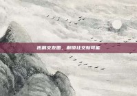 拓展交友圈，解锁社交新可能