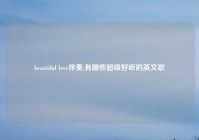 beautiful love伴奏,有哪些超级好听的英文歌