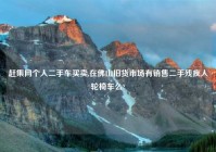 赶集网个人二手车买卖,在佛山旧货市场有销售二手残疾人轮椅车么?