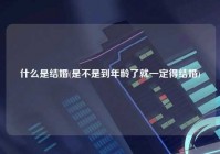 什么是结婚(是不是到年龄了就一定得结婚)