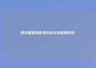 西安婚宴用酒,西安彩礼和陪嫁风俗?