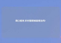 周口相亲,农村婚嫁难能根治吗?