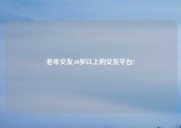 老年交友,60岁以上的交友平台?