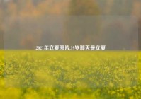 2021年立夏图片,19岁那天是立夏