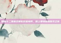 探秘十二星座恋爱配对查询网，踏上爱情密码探寻之旅