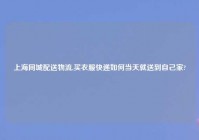上海同城配送物流,买衣服快递如何当天就送到自己家?