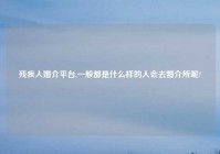 残疾人婚介平台,一般都是什么样的人会去婚介所呢?