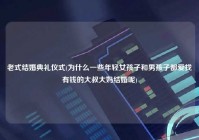 老式结婚典礼仪式(为什么一些年轻女孩子和男孩子都爱找有钱的大叔大妈结婚呢)