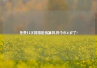 免费八字算婚姻最准网,我今年33岁了?