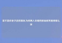 喜不喜欢老子这样搞你,为何两人会爱的欲仙欲死爱得那么深