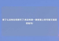 饿了么没有在线聊天了,有没有第一眼就爱上的可爱又温柔的短句?