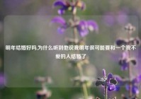 明年结婚好吗,为什么听到他说我明年很可能要和一个我不爱的人结婚了