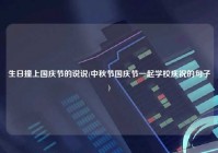 生日撞上国庆节的说说(中秋节国庆节一起学校庆祝的句子)