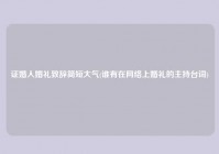 证婚人婚礼致辞简短大气(谁有在网络上婚礼的主持台词)