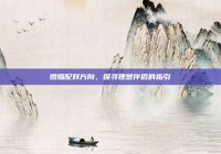 婚姻配对方向，探寻理想伴侣的指引