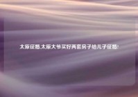 太原征婚,太原大爷买好两套房子给儿子征婚?