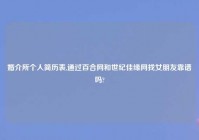 婚介所个人简历表,通过百合网和世纪佳缘网找女朋友靠谱吗?