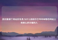 找对象哪个网站好免费,为什么陌陌百合等同城婚恋网站上有那么多诈骗的人