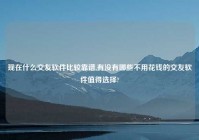 现在什么交友软件比较靠谱,有没有哪些不用花钱的交友软件值得选择?