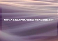 女士个人征婚联系电话,河北影视有缘天空是真的吗吗?