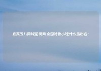 宜宾五八同城招聘网,全国特色小吃什么最出名?