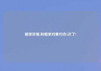 相亲珍爱,和相亲对象约会5次了?