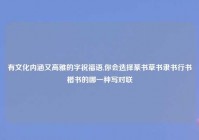 有文化内涵又高雅的字祝福语,你会选择篆书草书隶书行书楷书的哪一种写对联