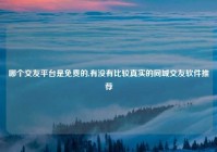 哪个交友平台是免费的,有没有比较真实的同城交友软件推荐