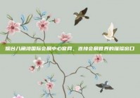 烟台八角湾国际会展中心官网，连接会展世界的璀璨窗口