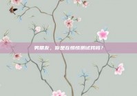 男朋友，你是在悄悄测试我吗？