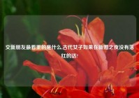 交新朋友最看重的是什么,古代女子如果在新婚之夜没有落红的话?