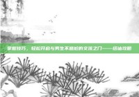 掌握技巧，轻松开启与男生不尴尬的交流之门——搭讪攻略