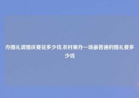 办婚礼请婚庆要花多少钱,农村里办一场最普通的婚礼要多少钱