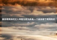 离异带男孩的女人再婚几率为多高,一个离异带个男孩的女人?