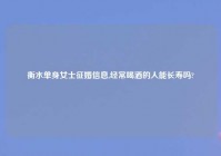 衡水单身女士征婚信息,经常喝酒的人能长寿吗?