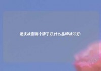 婚庆被套哪个牌子好,什么品牌被芯好?