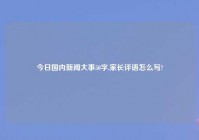 今日国内新闻大事50字,家长评语怎么写?