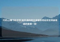 约的app哪个软件好 知乎,国内的几家相亲网站你觉得最靠谱的是哪一家?