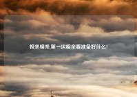 相亲相亲,第一次相亲要准备好什么?