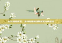 村长微信聊天，乡村治理新纽带架起沟通桥梁